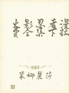 火影忍者漫画免费全集下拉式漫画