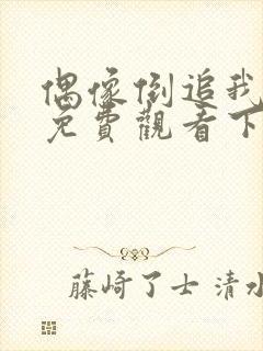 偶像倒追我漫画免费观看下拉式漫画