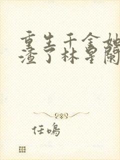 重生千金她又虐渣了林星阑