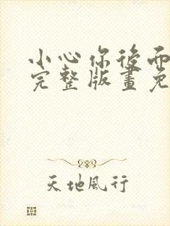 小心你后面漫画完整版画免费读漫画下拉式