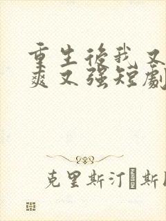 重生后我又飒又爽又强短剧免费观看全集在线