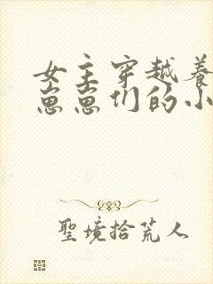 女主穿越养反派崽崽们的小说