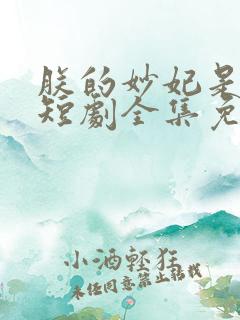 朕的妙妃是暴君短剧全集免费观看