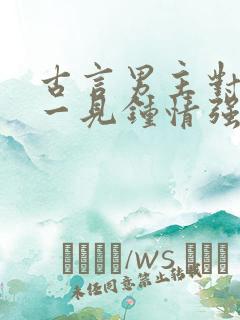 古言男主对女主一见钟情强取豪夺