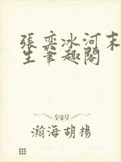 张奕冰河末世重生笔趣阁