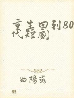 重生回到80年代短剧