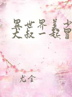 异世界美少女的大叔一起冒险 漫画在线