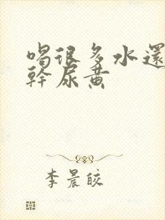 喝很多水还是口干尿黄