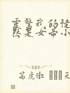 震惊我的徒弟居然是女帝小说免费阅读完本