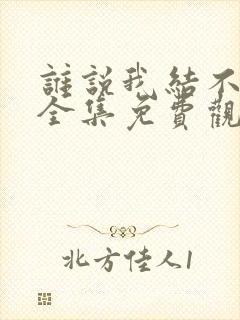 谁说我结不了婚全集免费观看连续剧