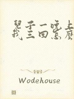 儿子一晚上要了我三回怎么办