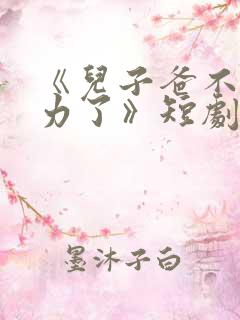 《儿子爸不想努力了》短剧