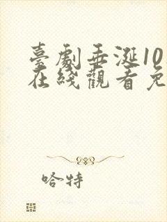 台剧垂涎10集在线观看免费