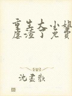 重生大小姐又在虐渣了免费阅读