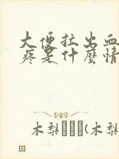 大便拉出血屁眼疼是什么情况