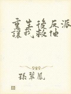 重生后反派大佬让我救他