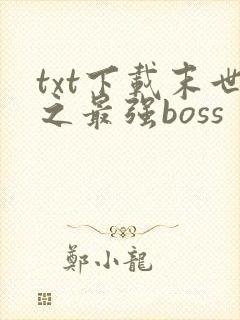 txt下载末世之最强boss