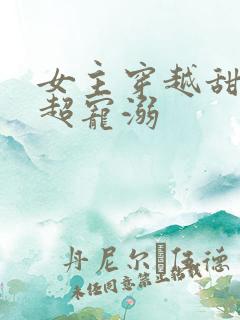 女主穿越甜宠文超宠溺