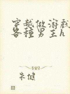 穿越做游戏要和各种男主h