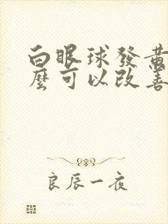 白眼球发黄吃什么可以改善