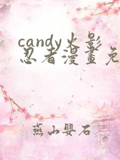 candy火影忍者漫画免费观看最新章节