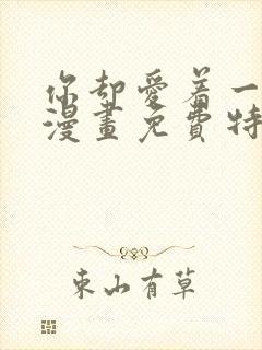 你却爱着一个他漫画免费特典