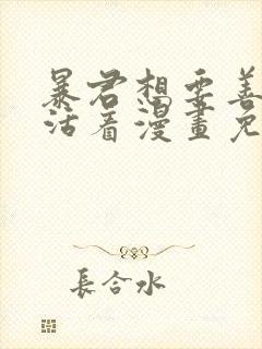 暴君想要善良的活着漫画免费下拉式