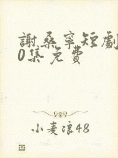 谢桑宁短剧100集免费