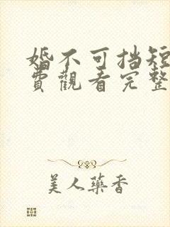 婚不可挡短剧免费观看完整版