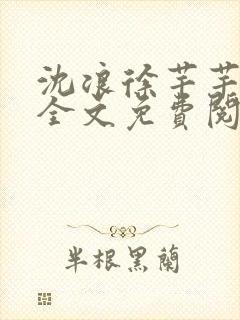 沈浪徐芊芊小说全文免费阅读无弹窗