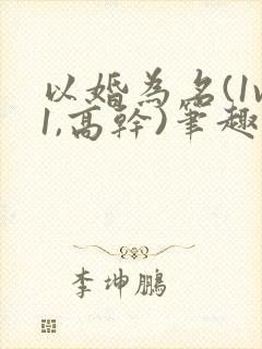 以婚为名(1v1,高干)笔趣阁