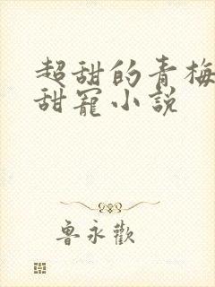 超甜的青梅竹马甜宠小说