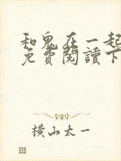 和鬼在一起漫画免费阅读下拉式