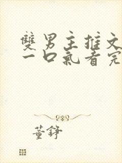 双男主推文完结一口气看完