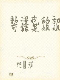 动漫我的初恋不可能是姐姐