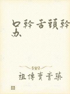 口干舌头干怎么办