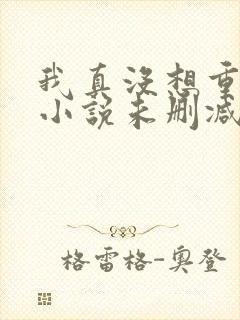 我真没想重生啊小说未删减版