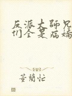 反派大师兄师妹们全是病娇漫画免费漫画