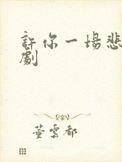 许你一场悲欢短剧