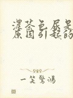 浓茶色尿是什么原因引起的