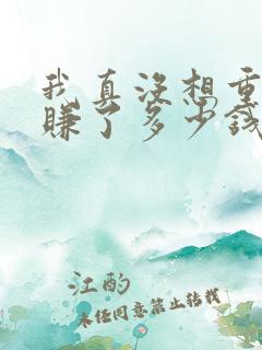 我真没想重生啊赚了多少钱