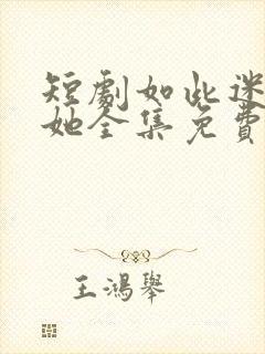 短剧如此迷人的她全集免费观看