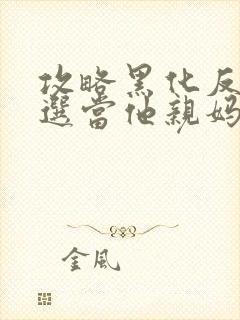 攻略黑化反派我选当他亲妈