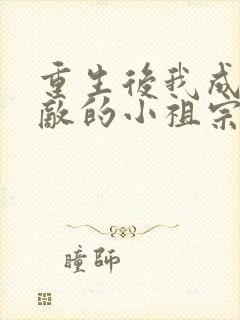 重生后我成了宿敌的小祖宗全文免费阅读