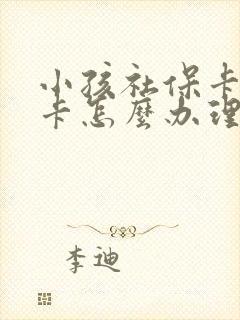 小孩社保卡换新卡怎么办理