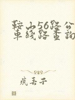 鞍山56路公交车线路查询