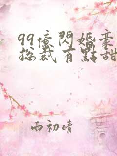 99亿闪婚豪门总裁有点甜