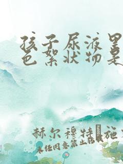 孩子尿液里有白色絮状物是什么原因