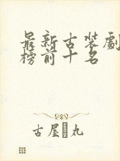 最新古装剧排行榜前十名