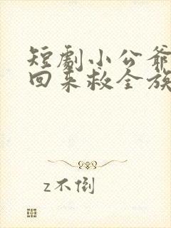 短剧小公爷夫人回来救全族了